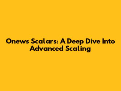 Onews Scalars: A Deep Dive Into Advanced Scaling