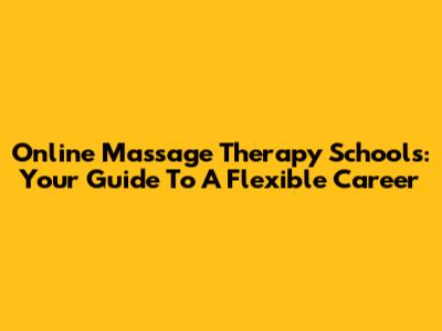 Online Massage Therapy Schools: Your Guide To A Flexible Career