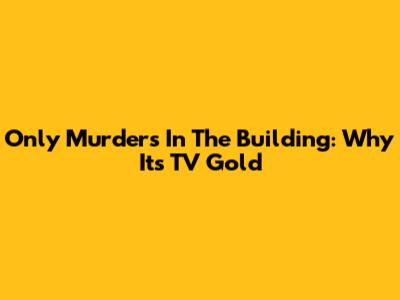 Only Murders In The Building: Why It's TV Gold