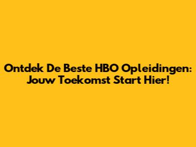 Ontdek De Beste HBO Opleidingen: Jouw Toekomst Start Hier!