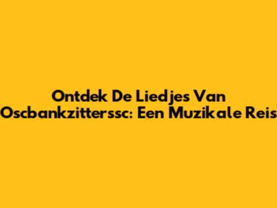 Ontdek De Liedjes Van Oscbankzitterssc: Een Muzikale Reis