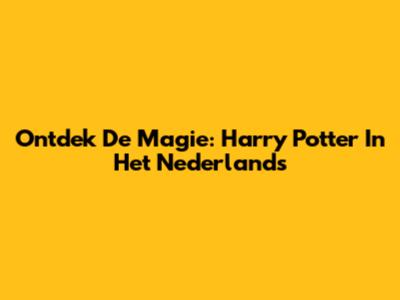 Ontdek De Magie: Harry Potter In Het Nederlands
