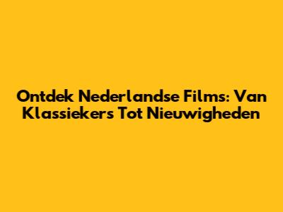 Ontdek Nederlandse Films: Van Klassiekers Tot Nieuwigheden