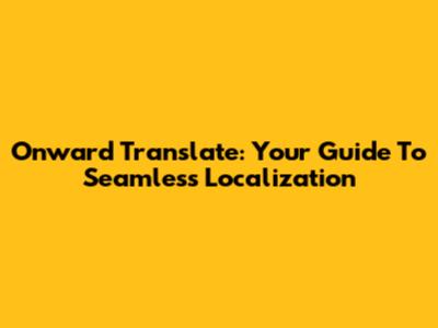 Onward Translate: Your Guide To Seamless Localization