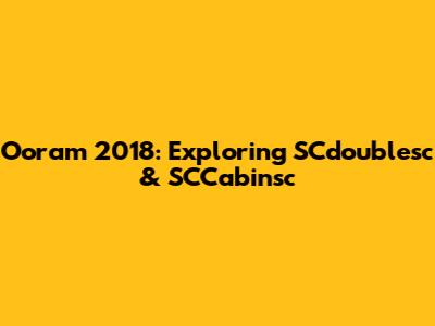 Ooram 2018: Exploring SCdoublesc & SCCabinsc