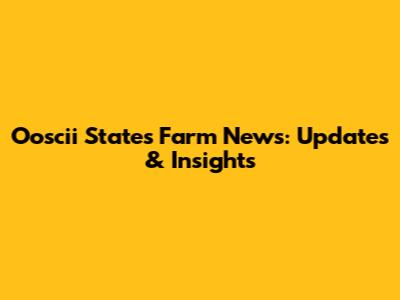 Ooscii States Farm News: Updates & Insights