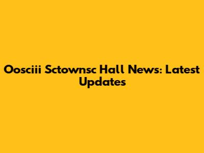 Oosciii Sctownsc Hall News: Latest Updates