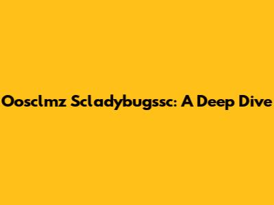 Oosclmz Scladybugssc: A Deep Dive