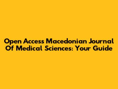 Open Access Macedonian Journal Of Medical Sciences: Your Guide