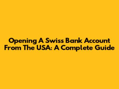 Opening A Swiss Bank Account From The USA: A Complete Guide