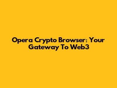 Opera Crypto Browser: Your Gateway To Web3