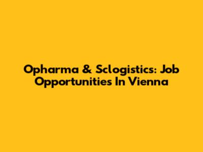 Opharma & Sclogistics: Job Opportunities In Vienna