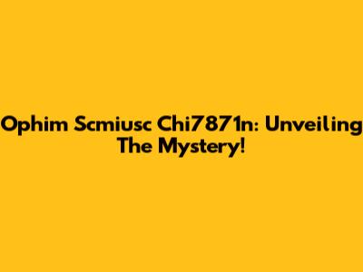 Ophim Scmiusc Chi7871n: Unveiling The Mystery!
