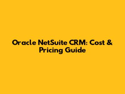 Oracle NetSuite CRM: Cost & Pricing Guide