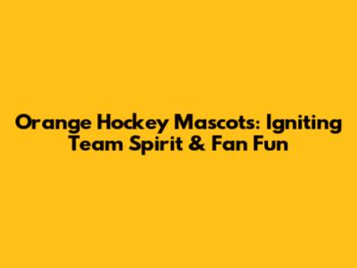 Orange Hockey Mascots: Igniting Team Spirit & Fan Fun