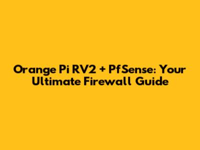 Orange Pi RV2 + PfSense: Your Ultimate Firewall Guide