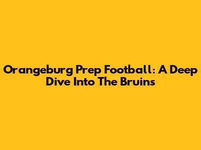 Orangeburg Prep Football: A Deep Dive Into The Bruins