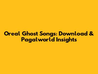 Oreal Ghost Songs: Download & Pagalworld Insights