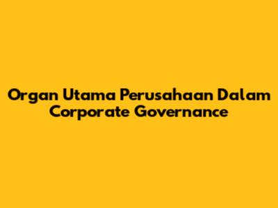 Organ Utama Perusahaan Dalam *Corporate Governance*