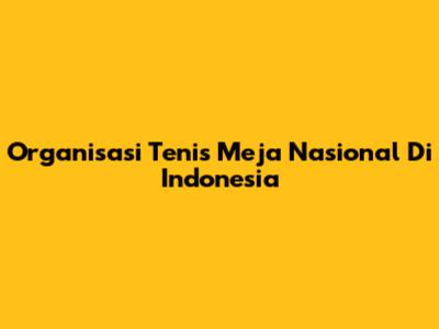 Organisasi Tenis Meja Nasional Di Indonesia
