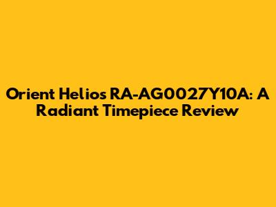 Orient Helios RA-AG0027Y10A: A Radiant Timepiece Review