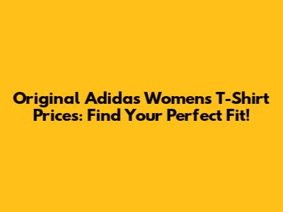 Original Adidas Women's T-Shirt Prices: Find Your Perfect Fit!