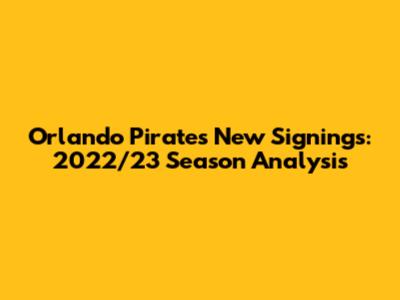 Orlando Pirates' New Signings: 2022/23 Season Analysis