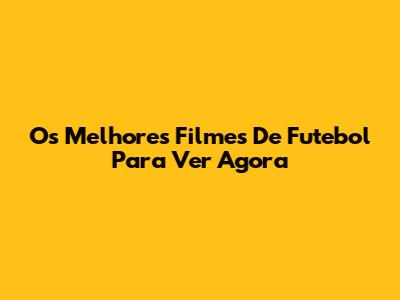 Os Melhores Filmes De Futebol Para Ver Agora