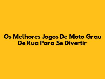 Os Melhores Jogos De Moto Grau De Rua Para Se Divertir