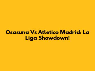 Osasuna Vs Atletico Madrid: La Liga Showdown!