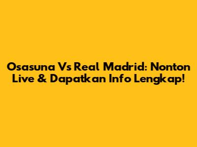 Osasuna Vs Real Madrid: Nonton Live & Dapatkan Info Lengkap!