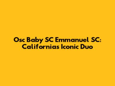 Osc Baby SC Emmanuel SC: California's Iconic Duo