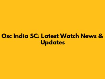 Osc India SC: Latest Watch News & Updates