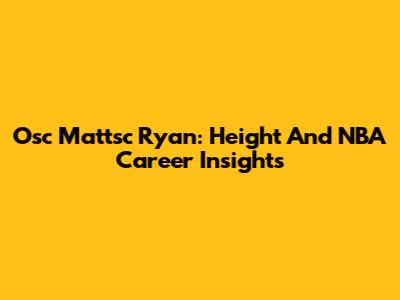 Osc Mattsc Ryan: Height And NBA Career Insights