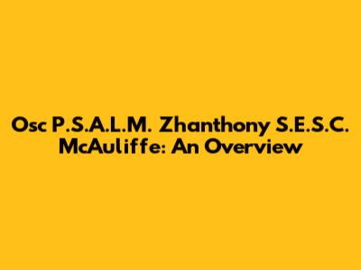 Osc P.S.A.L.M. Zhanthony S.E.S.C. McAuliffe: An Overview