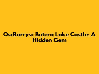 OscBarrysc Butera Lake Castle: A Hidden Gem