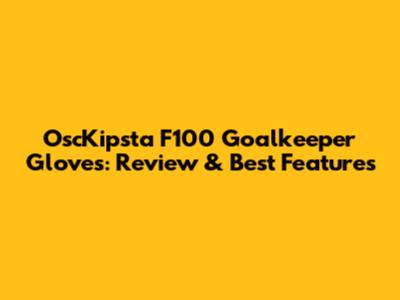 OscKipsta F100 Goalkeeper Gloves: Review & Best Features