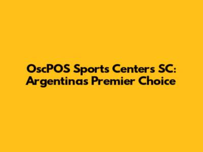 OscPOS Sports Centers SC: Argentina's Premier Choice