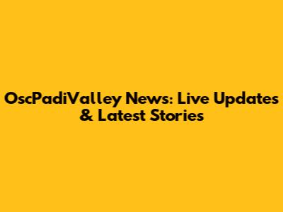 OscPadiValley News: Live Updates & Latest Stories