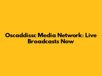 Oscaddissc Media Network: Live Broadcasts Now