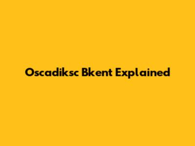 Oscadiksc Bkent Explained