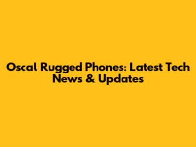 Oscal Rugged Phones: Latest Tech News & Updates
