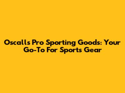 Oscalls Pro Sporting Goods: Your Go-To For Sports Gear