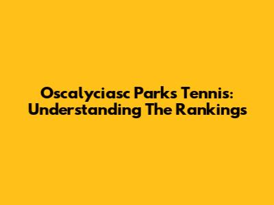 Oscalyciasc Parks Tennis: Understanding The Rankings
