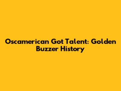 Oscamerican Got Talent: Golden Buzzer History