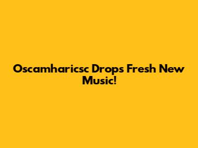 Oscamharicsc Drops Fresh New Music!