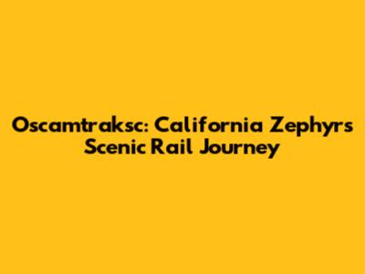 Oscamtraksc: California Zephyr's Scenic Rail Journey