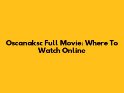 Oscanaksc Full Movie: Where To Watch Online