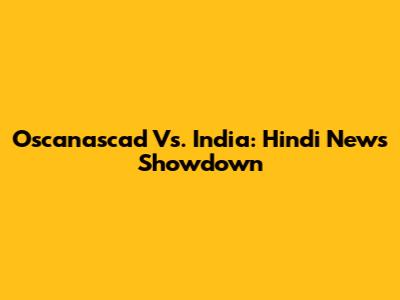Oscanascad Vs. India: Hindi News Showdown