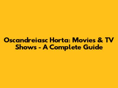 Oscandreiasc Horta: Movies & TV Shows - A Complete Guide